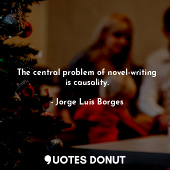  The central problem of novel-writing is causality.... - Jorge Luis Borges - Quotes Donut