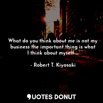  What do you think about me is not my business the important thing is what I thin... - Robert T. Kiyosaki - Quotes Donut