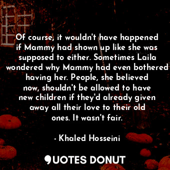 Of course, it wouldn't have happened if Mammy had shown up like she was supposed to either. Sometimes Laila wondered why Mammy had even bothered having her. People, she believed now, shouldn't be allowed to have new children if they'd already given away all their love to their old ones. It wasn't fair.