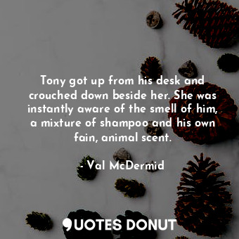  Tony got up from his desk and crouched down beside her. She was instantly aware ... - Val McDermid - Quotes Donut