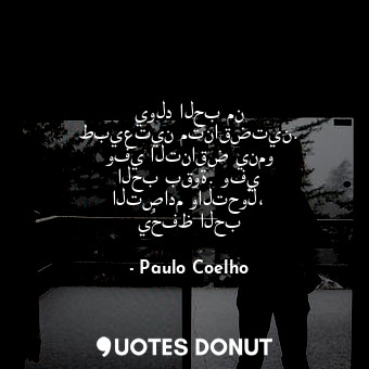  يولد الحب من طبيعتين متناقضتين. وفي التناقض ينمو الحب بقوة. وفي التصادم والتحوّل... - Paulo Coelho - Quotes Donut