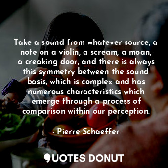  Take a sound from whatever source, a note on a violin, a scream, a moan, a creak... - Pierre Schaeffer - Quotes Donut