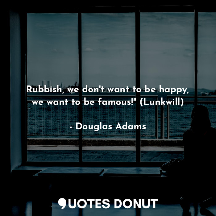  Rubbish, we don't want to be happy, we want to be famous!" (Lunkwill)... - Douglas Adams - Quotes Donut