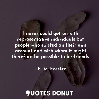  I never could get on with representative individuals but people who existed on t... - E. M. Forster - Quotes Donut