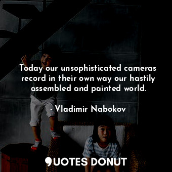  Today our unsophisticated cameras record in their own way our hastily assembled ... - Vladimir Nabokov - Quotes Donut
