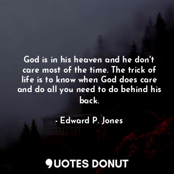 God is in his heaven and he don't care most of the time. The trick of life is to know when God does care and do all you need to do behind his back.