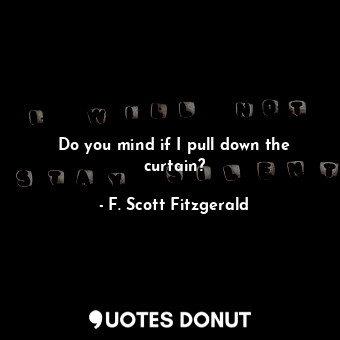  Do you mind if I pull down the curtain?... - F. Scott Fitzgerald - Quotes Donut