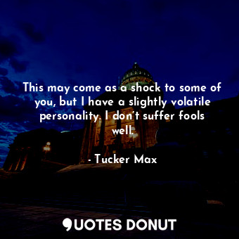  This may come as a shock to some of you, but I have a slightly volatile personal... - Tucker Max - Quotes Donut