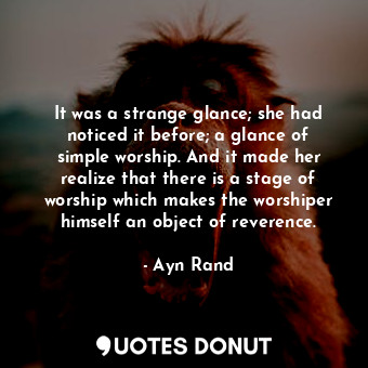  It was a strange glance; she had noticed it before; a glance of simple worship. ... - Ayn Rand - Quotes Donut