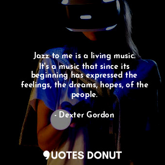  Jazz to me is a living music. It&#39;s a music that since its beginning has expr... - Dexter Gordon - Quotes Donut