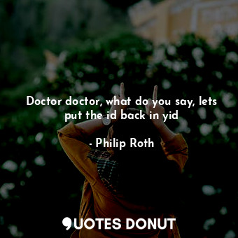  Doctor doctor, what do you say, lets put the id back in yid... - Philip Roth - Quotes Donut