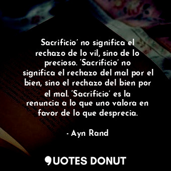  Sacrificio’ no significa el rechazo de lo vil, sino de lo precioso. ‘Sacrificio’... - Ayn Rand - Quotes Donut