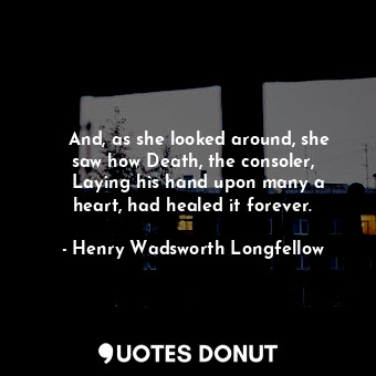    And, as she looked around, she saw how Death, the consoler,   Laying his hand ... - Henry Wadsworth Longfellow - Quotes Donut