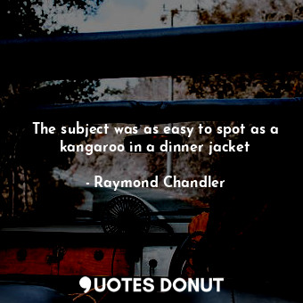  The subject was as easy to spot as a kangaroo in a dinner jacket... - Raymond Chandler - Quotes Donut