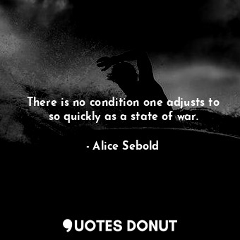 There is no condition one adjusts to so quickly as a state of war.