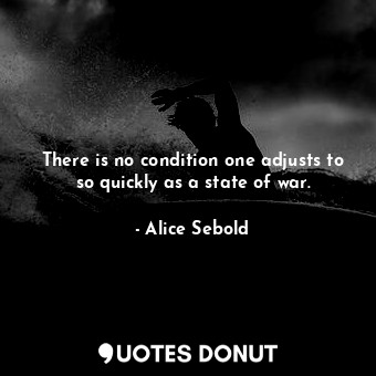  There is no condition one adjusts to so quickly as a state of war.... - Alice Sebold - Quotes Donut