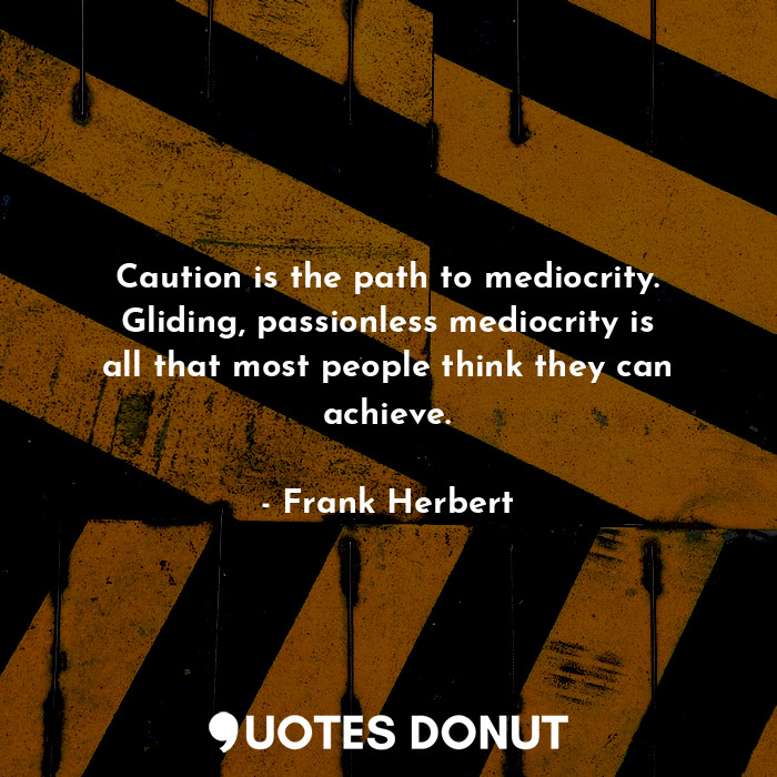  Caution is the path to mediocrity. Gliding, passionless mediocrity is all that m... - Frank Herbert - Quotes Donut