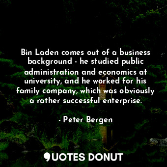  Bin Laden comes out of a business background - he studied public administration ... - Peter Bergen - Quotes Donut