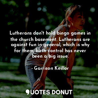  Lutherans don't hold bingo games in the church basement. Lutherans are against f... - Garrison Keillor - Quotes Donut