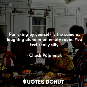  Panicking by yourself is the same as laughing alone in an empty room. You feel r... - Chuck Palahniuk - Quotes Donut
