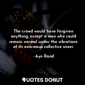  The crowd would have forgiven anything, except a man who could remain normal und... - Ayn Rand - Quotes Donut