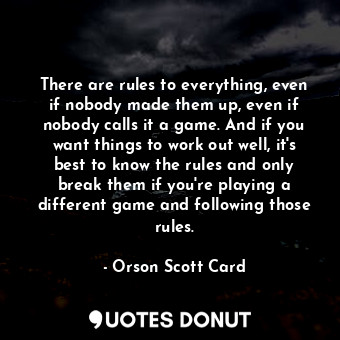  There are rules to everything, even if nobody made them up, even if nobody calls... - Orson Scott Card - Quotes Donut