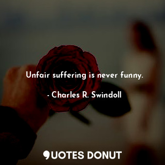 Unfair suffering is never funny.