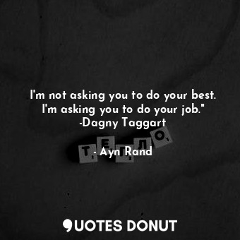  I'm not asking you to do your best. I'm asking you to do your job." -Dagny Tagga... - Ayn Rand - Quotes Donut