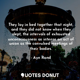  They lay in bed together that night, and they did not know when they slept, the ... - Ayn Rand - Quotes Donut