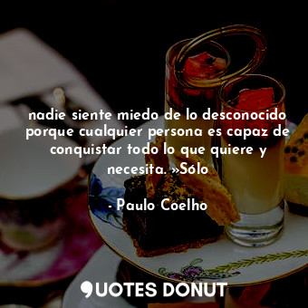  nadie siente miedo de lo desconocido porque cualquier persona es capaz de conqui... - Paulo Coelho - Quotes Donut