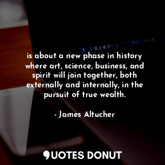  is about a new phase in history where art, science, business, and spirit will jo... - James Altucher - Quotes Donut