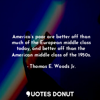  America’s poor are better off than much of the European middle class today, and ... - Thomas E. Woods Jr. - Quotes Donut