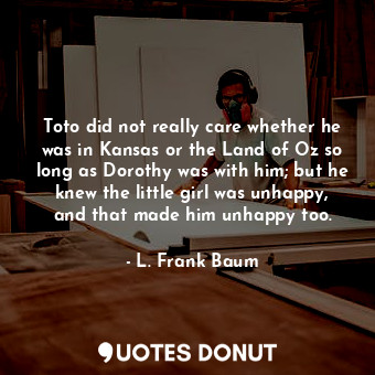  Toto did not really care whether he was in Kansas or the Land of Oz so long as D... - L. Frank Baum - Quotes Donut