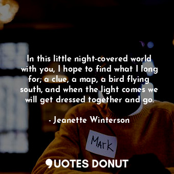  In this little night-covered world with you, I hope to find what I long for; a c... - Jeanette Winterson - Quotes Donut