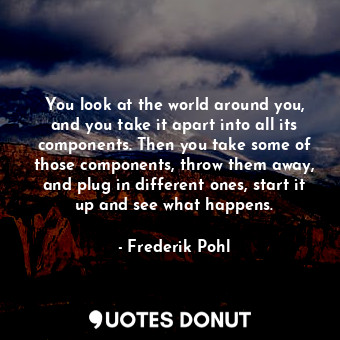  You look at the world around you, and you take it apart into all its components.... - Frederik Pohl - Quotes Donut