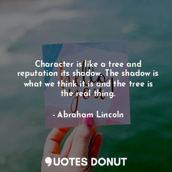  Character is like a tree and reputation its shadow. The shadow is what we think ... - Abraham Lincoln - Quotes Donut