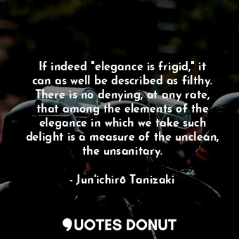  If indeed "elegance is frigid," it can as well be described as filthy. There is ... - Jun&#039;ichirō Tanizaki - Quotes Donut