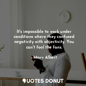  It&#39;s impossible to work under conditions where they confused negativity with... - Marv Albert - Quotes Donut