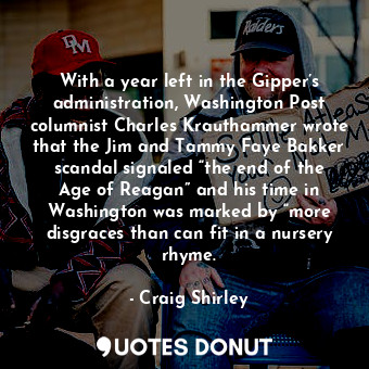  With a year left in the Gipper’s administration, Washington Post columnist Charl... - Craig Shirley - Quotes Donut