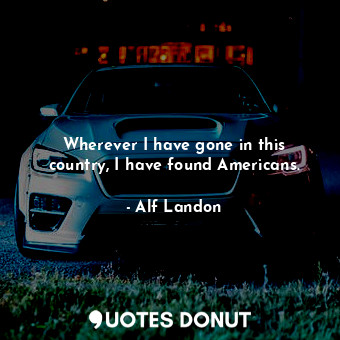  Wherever I have gone in this country, I have found Americans.... - Alf Landon - Quotes Donut