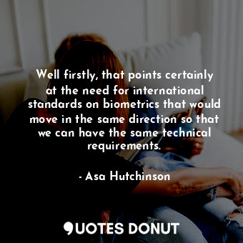  Well firstly, that points certainly at the need for international standards on b... - Asa Hutchinson - Quotes Donut
