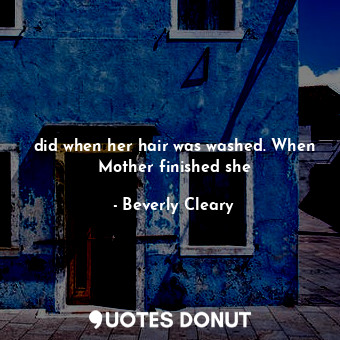  did when her hair was washed. When Mother finished she... - Beverly Cleary - Quotes Donut