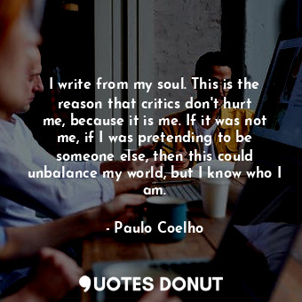  I write from my soul. This is the reason that critics don&#39;t hurt me, because... - Paulo Coelho - Quotes Donut