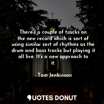  There&#39;s a couple of tracks on the new record which is sort of using similar ... - Tom Jenkinson - Quotes Donut