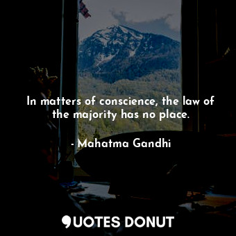  In matters of conscience, the law of the majority has no place.... - Mahatma Gandhi - Quotes Donut