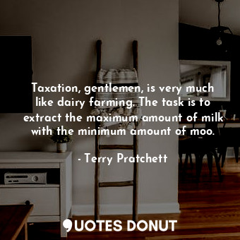  Taxation, gentlemen, is very much like dairy farming. The task is to extract the... - Terry Pratchett - Quotes Donut