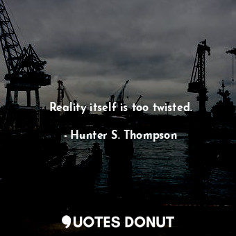  Reality itself is too twisted.... - Hunter S. Thompson - Quotes Donut