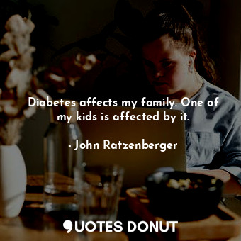  Diabetes affects my family. One of my kids is affected by it.... - John Ratzenberger - Quotes Donut