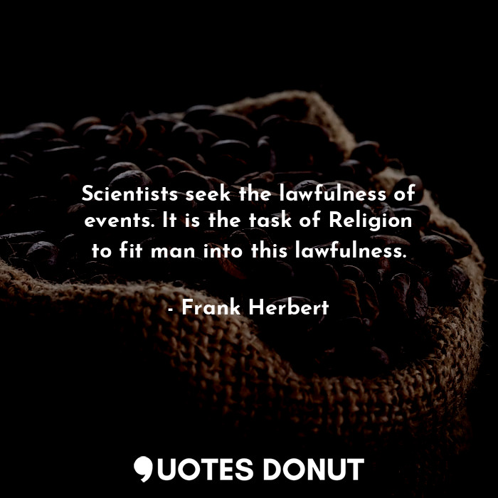  Scientists seek the lawfulness of events. It is the task of Religion to fit man ... - Frank Herbert - Quotes Donut