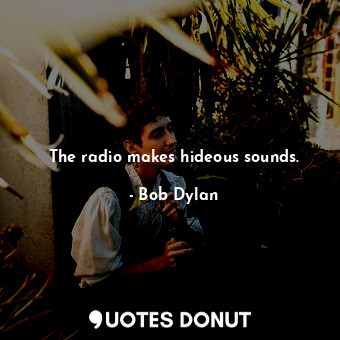  The radio makes hideous sounds.... - Bob Dylan - Quotes Donut